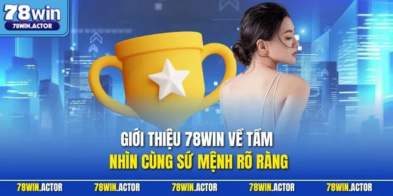 Giới thiệu 78WIN về tầm nhìn cùng sứ mệnh rõ ràng