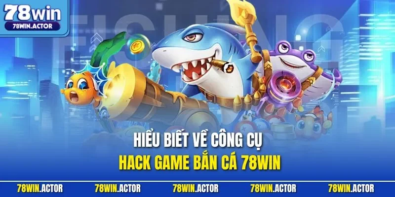 Hiểu biết về công cụ Hack game bắn cá 78WIN
