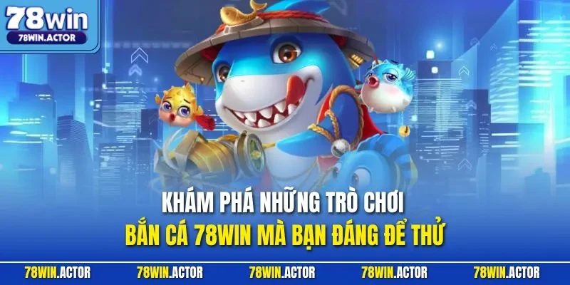 Khám phá những trò chơi bắn cá 78WIN mà bạn đáng để thử