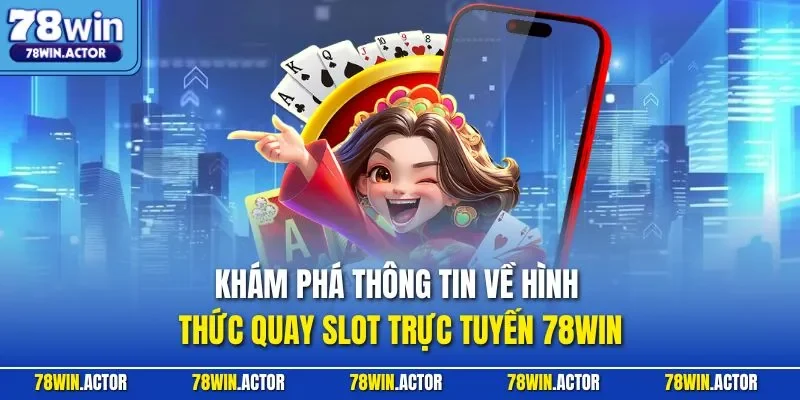 Khám phá thông tin về hình thức quay slot trực tuyến 78WIN