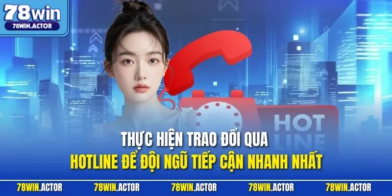 Thực hiện trao đổi qua hotline để đội ngũ tiếp cận nhanh nhất