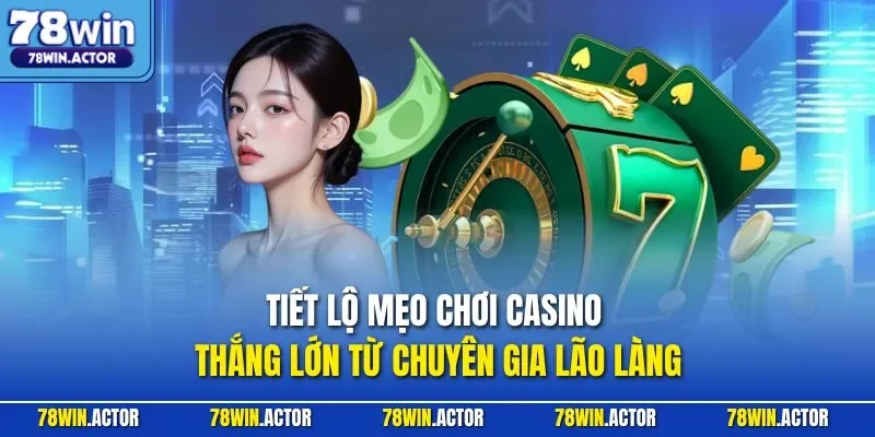 Tiết lộ mẹo chơi casino thắng lớn từ chuyên gia lão làng