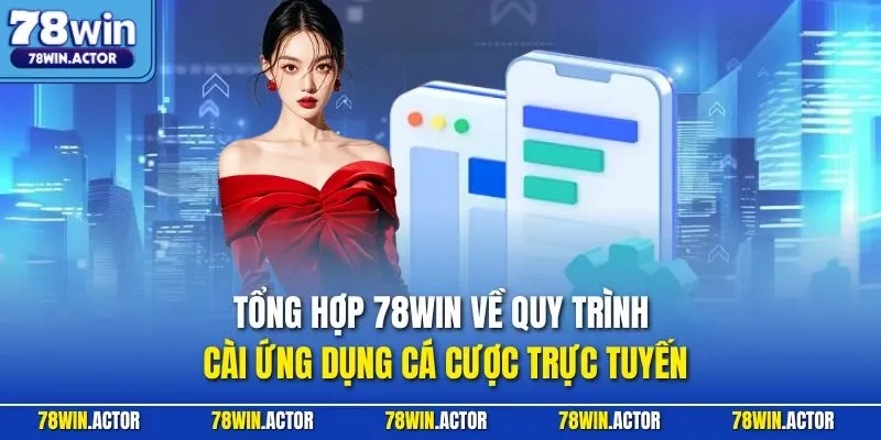 Tổng hợp 78WIN về quy trình cài ứng dụng cá cược trực tuyến